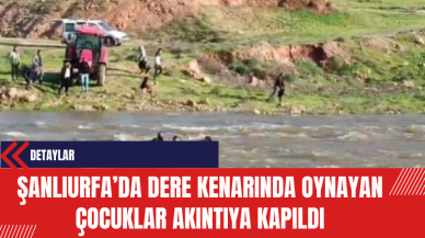 Şanlıurfa'da Dere Kenarında Oynayan Çocuklar Akıntıya Kapıldı