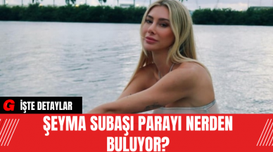 Şeyma Subaşı Parayı Nerden Buluyor?