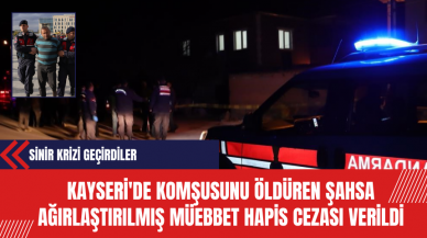 Kayseri'de Komşusunu Öldüren Şahsa Ağırlaştırılmış Müebbet Hapis Cezası Verildi