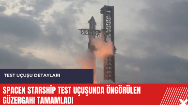 SpaceX Starship test uçuşunda öngörülen güzergahı tamamladı