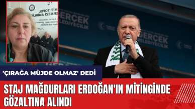 Staj mağdurları Erdoğan'ın mitinginde gözaltına alındı