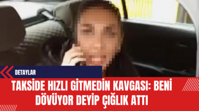 Takside Hızlı Gitmedin Kavgası: Beni Dövüyor Deyip Çığlık Attı