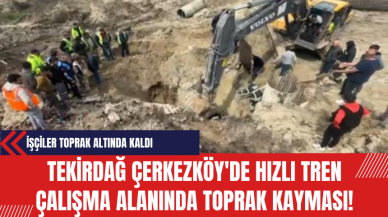 Tekirdağ'da Hızlı Tren Çalışma Alanında Toprak Kayması! İşçiler Toprak Altında Kaldı