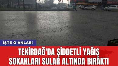 Tekirdağ'da şiddetli yağış sokakları sular altında bıraktı