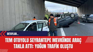 TEM Otoyolu Seyrantepe Mevkiinde Araç Takla Attı: Yoğun Trafik Oluştu