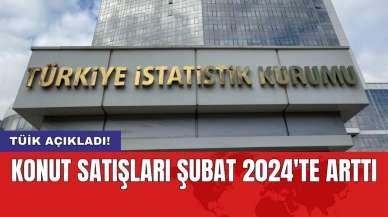 TÜİK açıkladı: Konut satışları Şubat 2024'te arttı