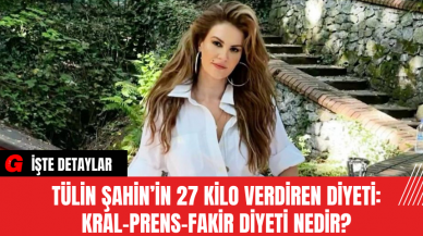 Tülin Şahin’in 27 Kilo Verdiren Diyeti: Kral-Prens-Fakir Diyeti Nedir?