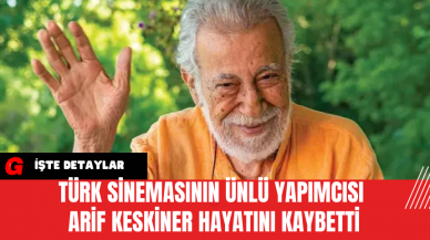 Türk Sinemasının Ünlü Yapımcısı Arif Keskiner Hayatını Kaybetti