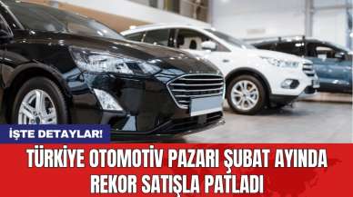 Türkiye otomotiv pazarı şubat ayında rekor satışla patladı