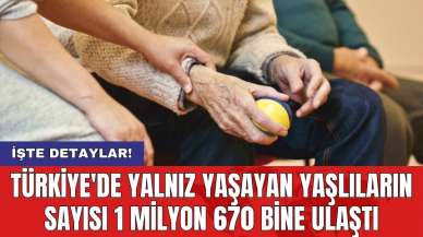 Türkiye'de yalnız yaşayan yaşlıların sayısı 1 milyon 670 bine ulaştı