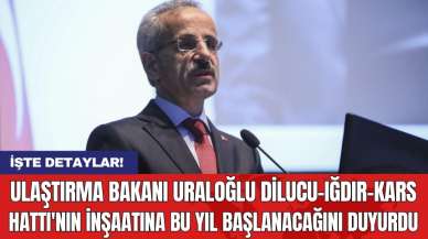 Ulaştırma Bakanı Uraloğlu Dilucu-Iğdır-Kars hattı'nın inşaatına bu yıl başlanacağını duyurdu