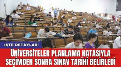 Üniversiteler planlama hatasıyla seçimden sonra sınav tarihi belirledi