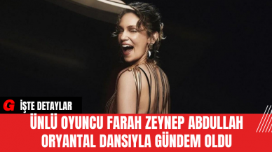 Ünlü Oyuncu Farah Zeynep Abdullah Oryantal Dansıyla Gündem Oldu