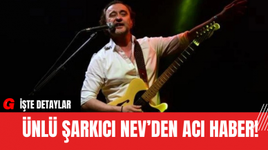 Ünlü Şarkıcı Nev’den Acı Haber!