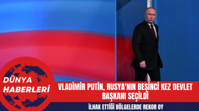 Vladimir Putin Rusya'nın Beşinci Kez Devlet Başkanı Seçildi