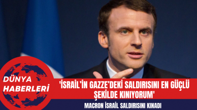 Macron: 'İsrail’in Gazze’deki saldırısını en güçlü şekilde kınıyorum'