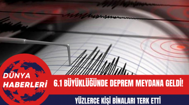 6.1 Büyüklüğünde Deprem Meydana Geldi!