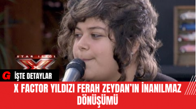 X Factor Yıldızı Ferah Zeydan’ın İnanılmaz Dönüşümü