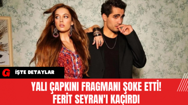 Yalı Çapkını Fragmanı Şoke Etti! Ferit Seyran'ı Kaçırdı