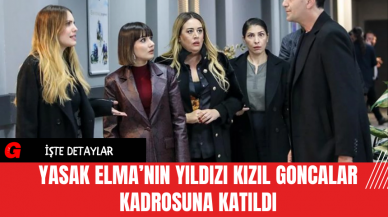 Yasak Elma’nın Yıldızı Kızıl Goncalar Kadrosuna Katıldı