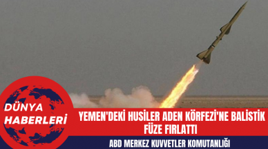 ABD Merkez Kuvvetler Komutanlığı: Yemen'deki Husiler Aden Körfezi'ne Balistik Füze Fırlattı