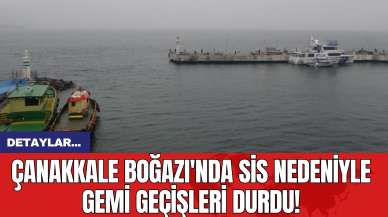 Çanakkale Boğazı'nda Sis Nedeniyle Gemi Geçişleri Durdu!