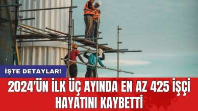 2024'ün ilk üç ayında en az 425 işçi hayatını kaybetti