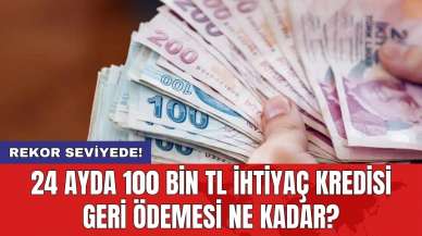 24 ayda 100 bin TL ihtiyaç kredisi geri ödemesi ne kadar?