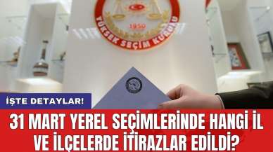 31 Mart Yerel Seçimlerinde hangi il ve ilçelerde itirazlar edildi?