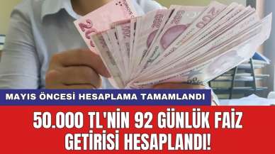 50.000 TL'nin 92 günlük faiz getirisi hesaplandı! Mayıs öncesi hesaplama tamamlandı