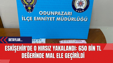 Eskişehir'de O Hırsız Yakalandı: 650 Bin TL Değerinde Mal Ele Geçirildi