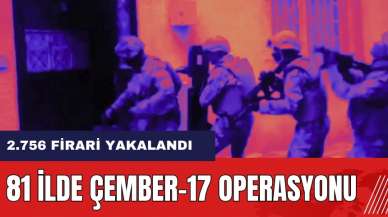 81 ilde Çember-17 Operasyonu! 2.756 firari yakalandı