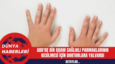 ABD'de Bir Adam Sağlıklı Parmaklarının Kesilmesi İçin Doktorlara Yalvardı