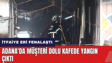 Adana'da müşteri dolu kafede yangın çıktı! İtfaiye eri fenalaştı