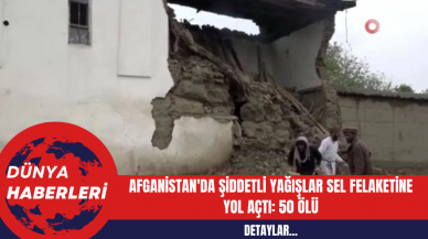 Afganistan'da Şiddetli Yağışlar Sel Felaketine Yol Açtı: 50 Ölü