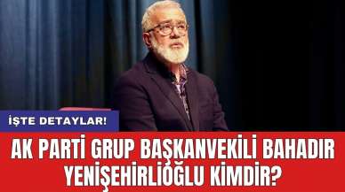 AK Parti Grup Başkanvekili Bahadır Yenişehirlioğlu kimdir?