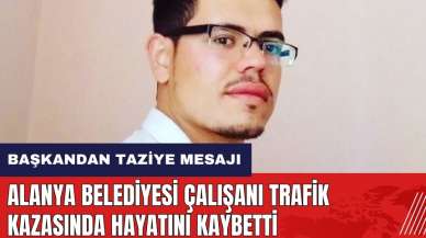 Alanya Belediyesi çalışanı trafik kazasında yaşamını yitirdi