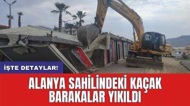 Alanya sahilindeki kaçak barakalar yıkıldı