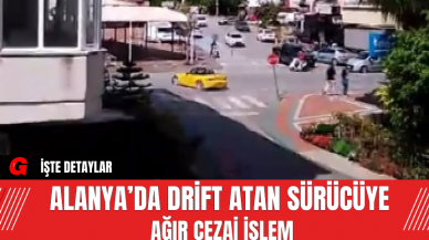 Alanya’da Drift Atan Sürücüye Ağır Cezai İşlem