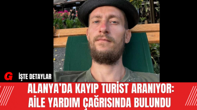 Alanya’da Kayıp Turist Aranıyor: Aile Yardım Çağrısında Bulundu