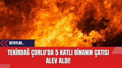 Tekirdağ Çorlu'da 5 Katlı Binanın Çatısı Alev Aldı!