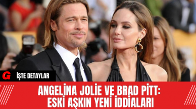 Angelina Jolie ve Brad Pitt: Eski Aşkın Yeni İddiaları