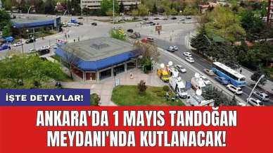 Ankara'da 1 Mayıs Tandoğan Meydanı'nda kutlanacak!