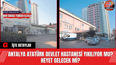 Antalya Atatürk Devlet Hastanesi Yıkılıyor Mu? Heyet Gelecek Mi?