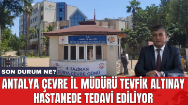 Antalya Çevre İl Müdürü Tevfik Altınay hastanede tedavi ediliyor