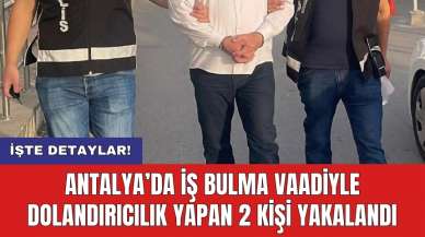 Antalya’da iş bulma vaadiyle dolandırıcılık yapan 2 kişi yakalandı