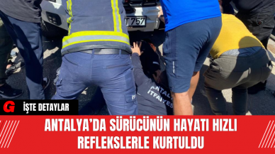 Antalya’da Sürücünün Hayatı Hızlı Reflekslerle Kurtuldu