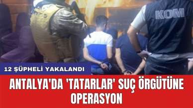 Antalya'da 'Tatarlar' suç örgütüne operasyon: 12 şüpheli yakalandı