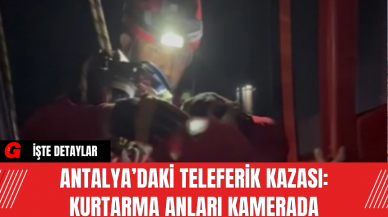 Antalya’daki Teleferik Kazası: Kurtarma Anları Kamerada