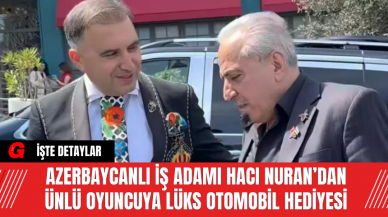 Azerbaycanlı İş Adamı Hacı Nuran’dan Ünlü Oyuncuya Lüks Otomobil Hediyesi